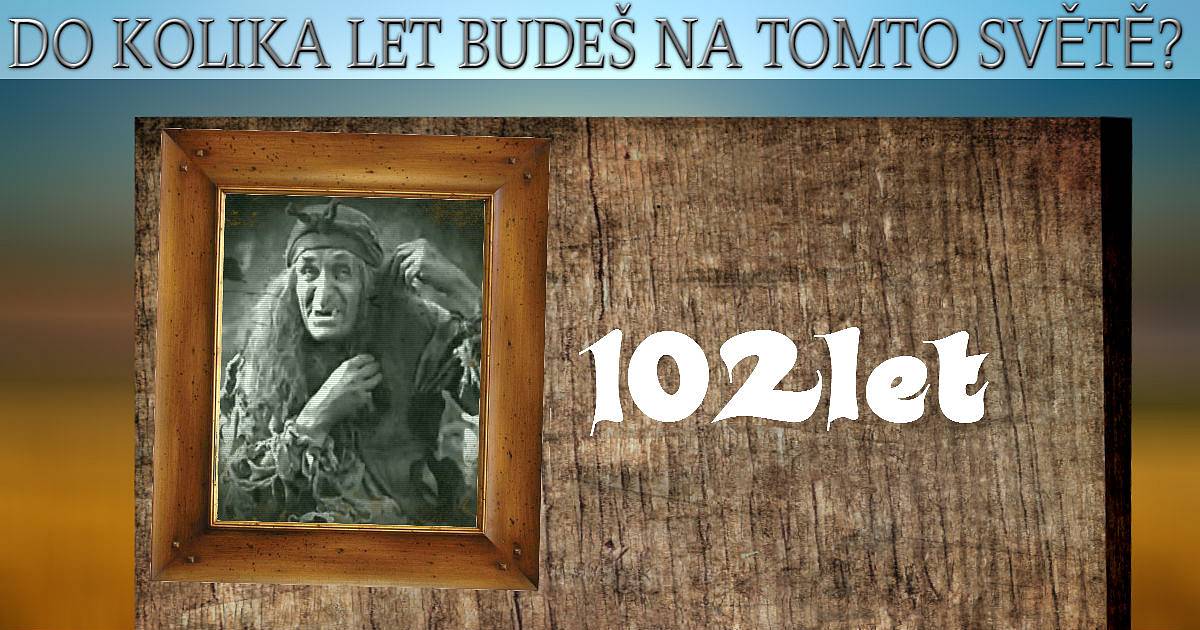 Do kolika let budeš na tomto světě?