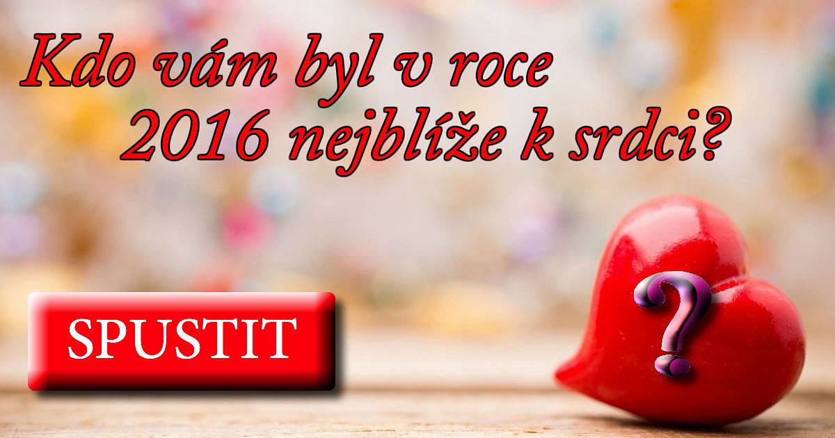 Kdo vám byl v roce 2016 nejblíže k srdci?