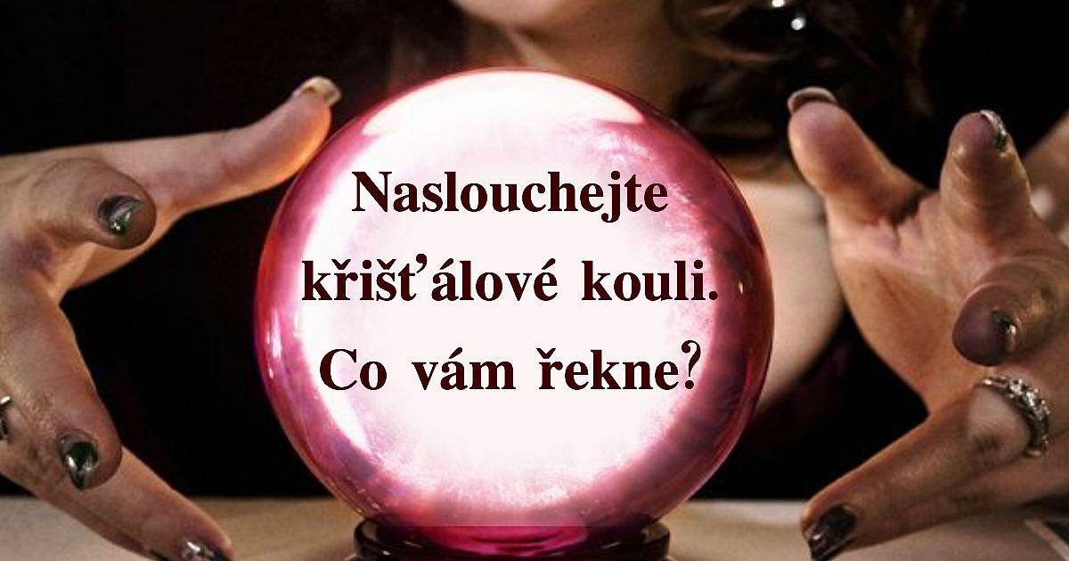 Naslouchejte křišťálové kouli. Co vám řekne?