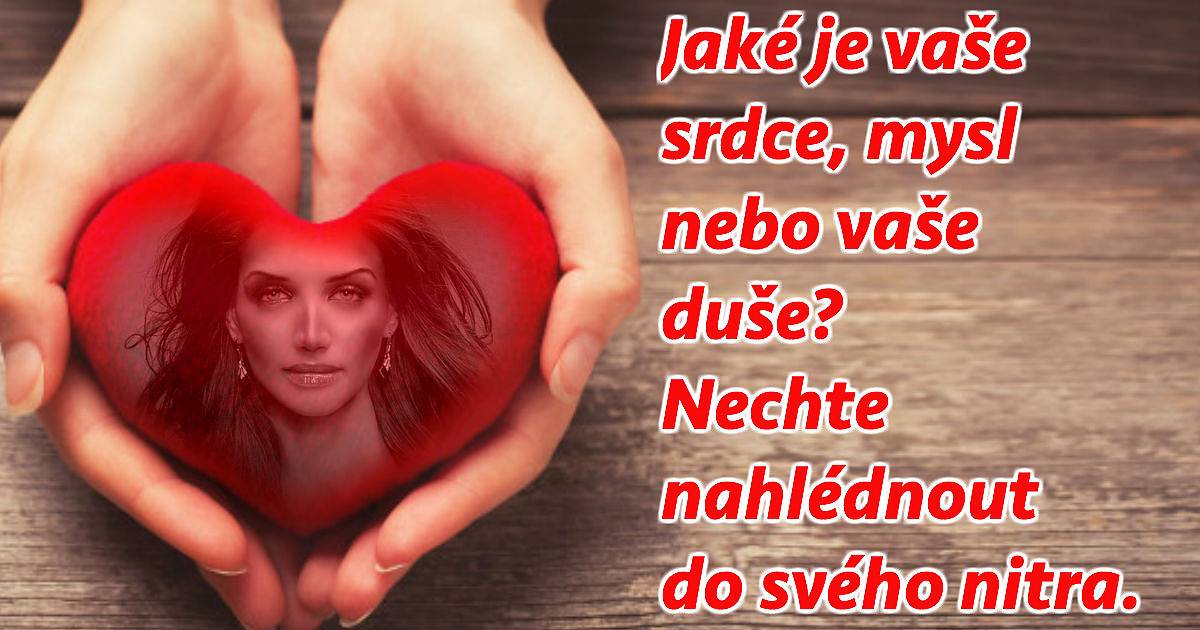 Jaké je vaše srdce, mysl nebo vaše duše? Nechte nahlédnout do svého nitra.