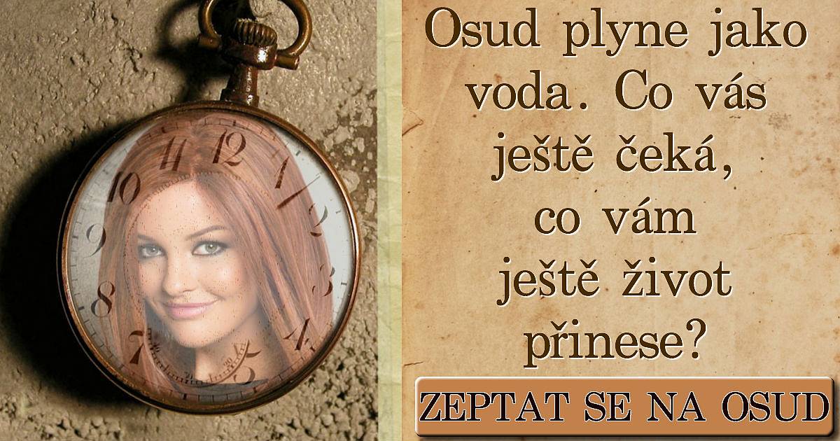 Osud plyne jako voda. Co vás ještě čeká, co vám ještě život přinese?