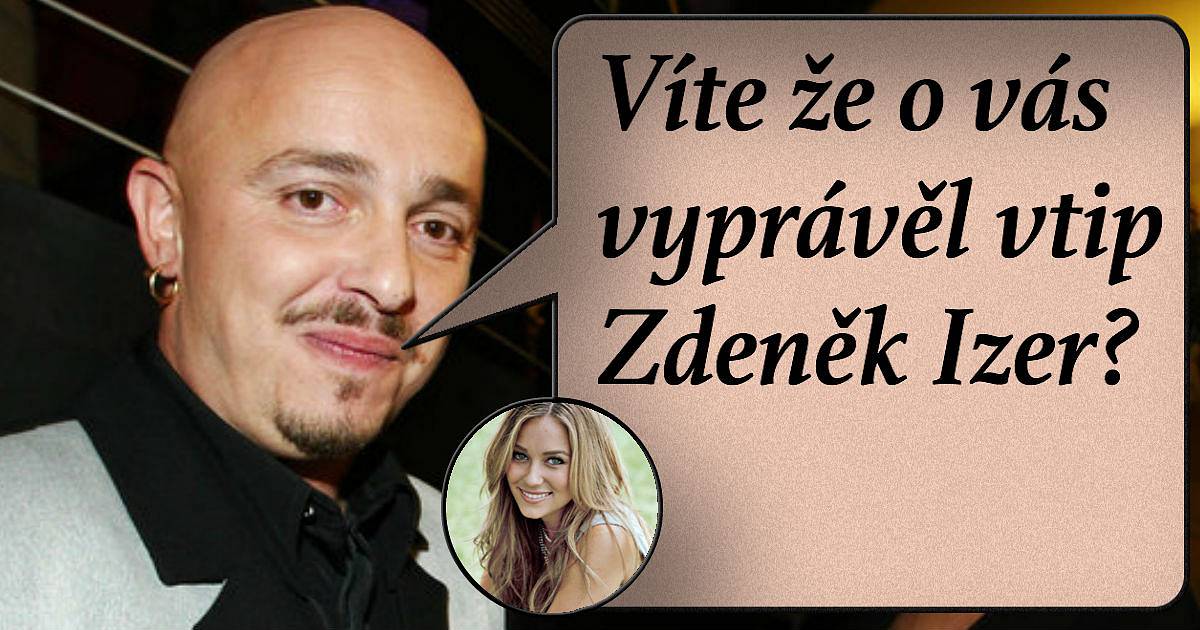 Víte, že o vás vyprávěl vtip Zdeněk Izer?