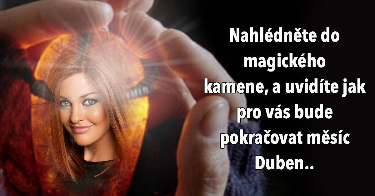 Nahlédněte do magického kamene, a uvidíte jak pro vás bude pokračovat měsíc duben.