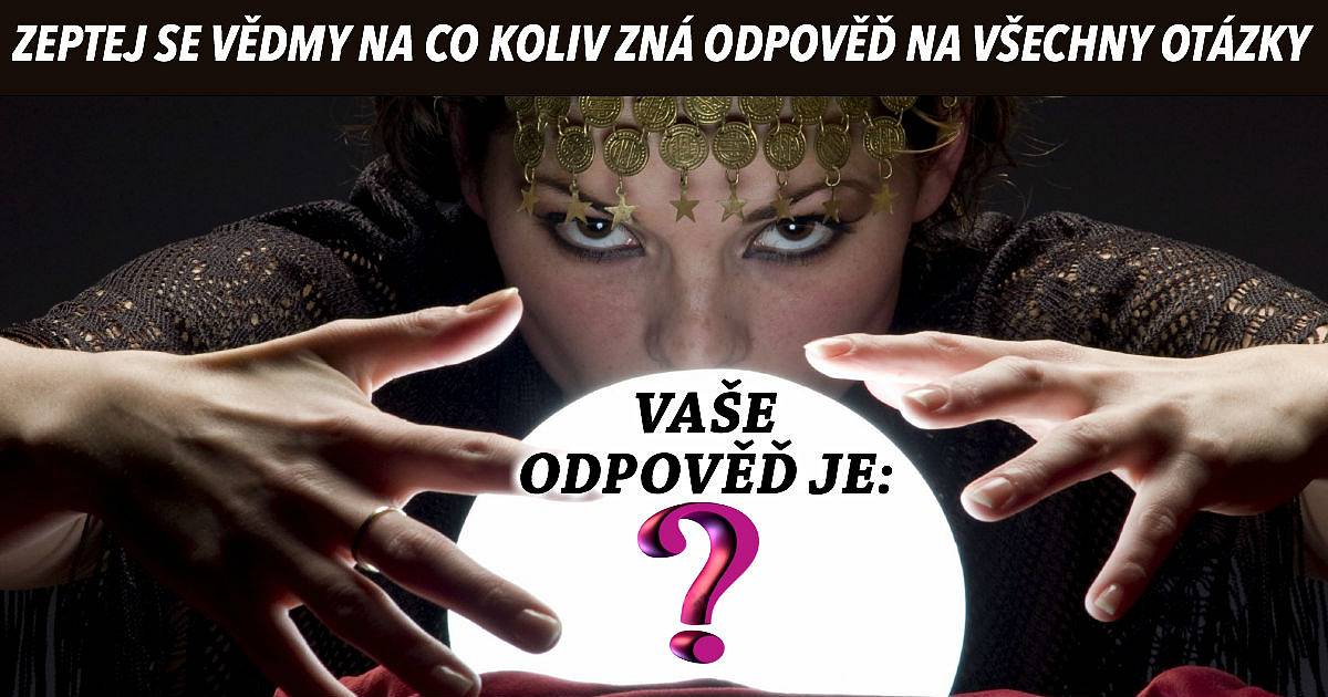 Nebojte se zeptat vědmy na cokoliv. Zná odpověď na všechny otázky!