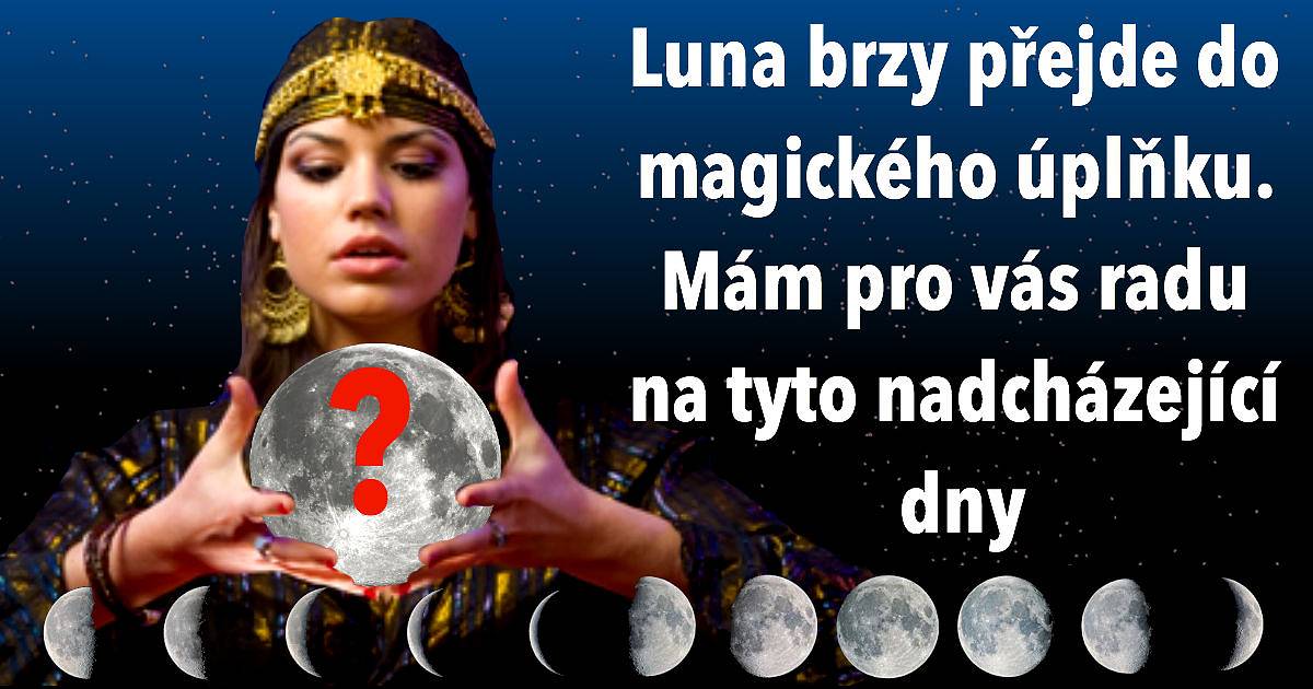 Luna brzy přejde do magického úplňku. Mám pro vás radu na tyto nadcházející dny?