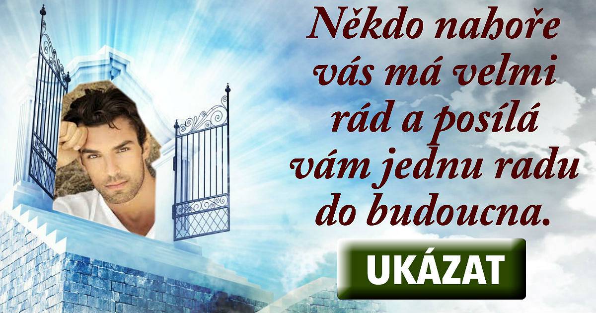 Někdo nahoře vás má moc rád a posílá vám jednu radu do budoucna.