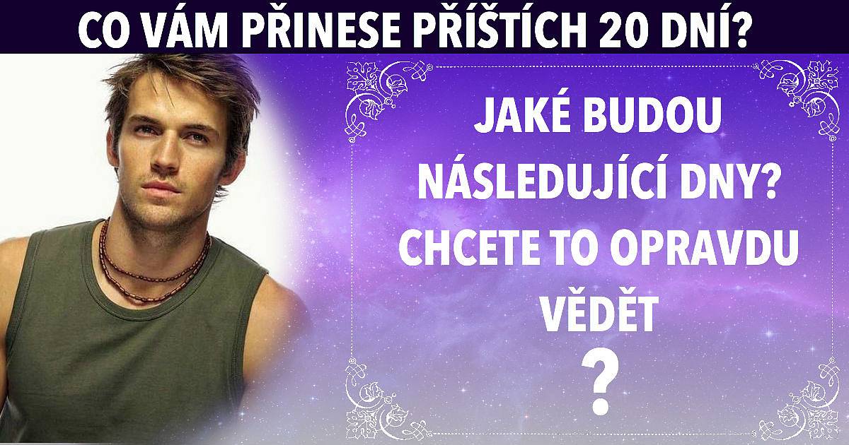 Příštích 20 dní bude velmi důležitých. Co se vám během nich přihodí?