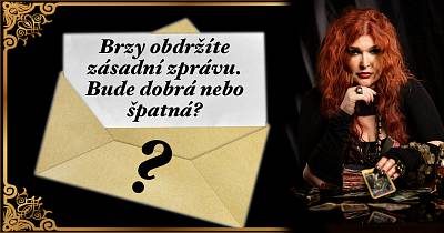 Brzy obdržíte zásadní zprávu. Bude dobrá nebo špatná?