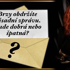 Brzy obdržíte zásadní zprávu. Bude dobrá nebo špatná?